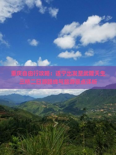重庆自由行攻略：遂宁出发至武隆天生三桥二日游路线与旅游景点详析