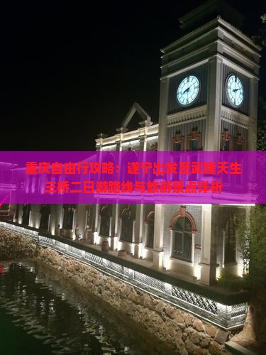 重庆自由行攻略：遂宁出发至武隆天生三桥二日游路线与旅游景点详析