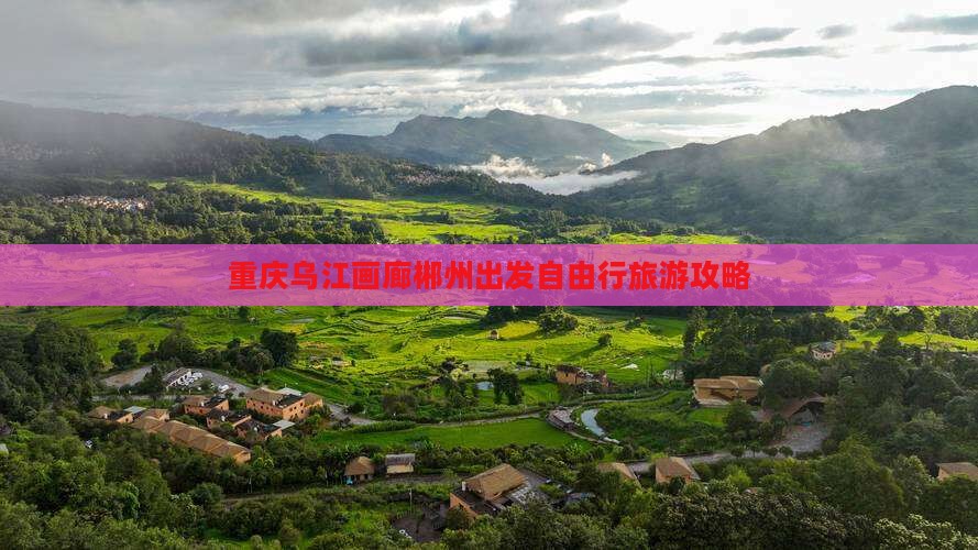 重庆乌江画廊郴州出发自由行旅游攻略