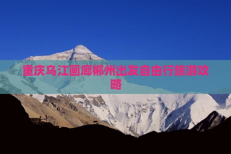 重庆乌江画廊郴州出发自由行旅游攻略