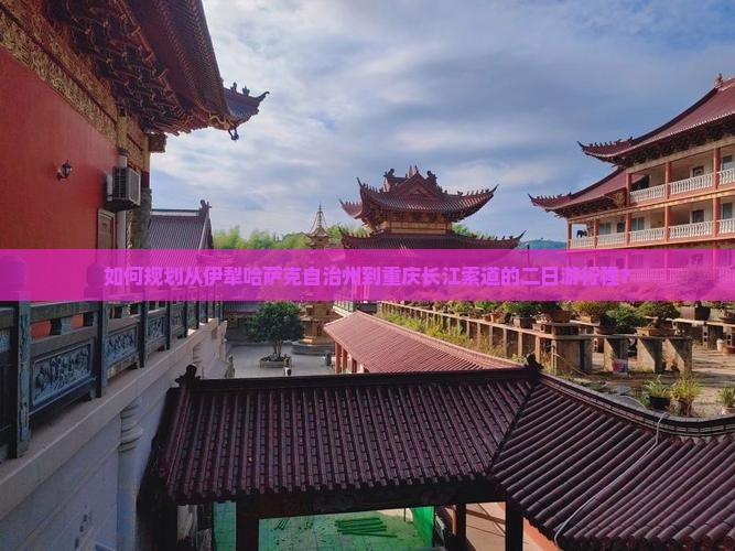如何规划从伊犁哈萨克自治州到重庆长江索道的二日游行程？