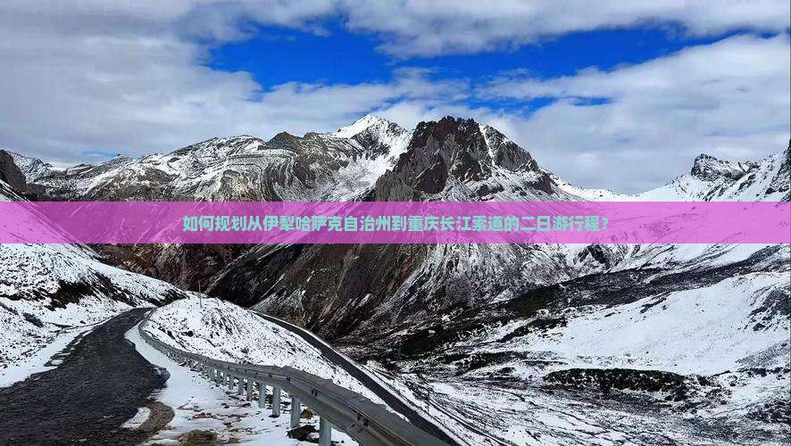 如何规划从伊犁哈萨克自治州到重庆长江索道的二日游行程？