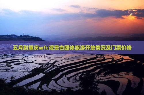 五月到重庆wfc观景台团体旅游开放情况及门票价格