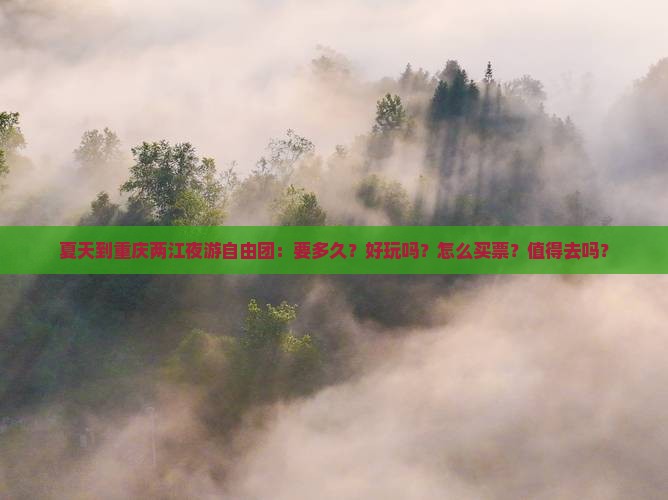夏天到重庆两江夜游自由团：要多久？好玩吗？怎么买票？值得去吗？
