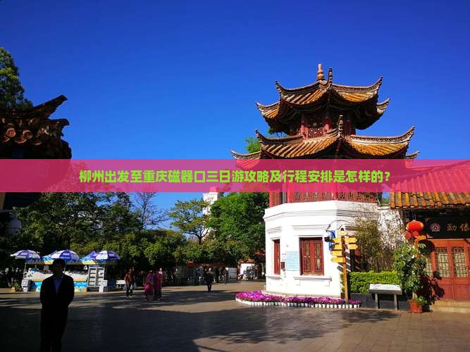 柳州出发至重庆磁器口三日游攻略及行程安排是怎样的？