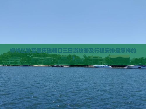 柳州出发至重庆磁器口三日游攻略及行程安排是怎样的？
