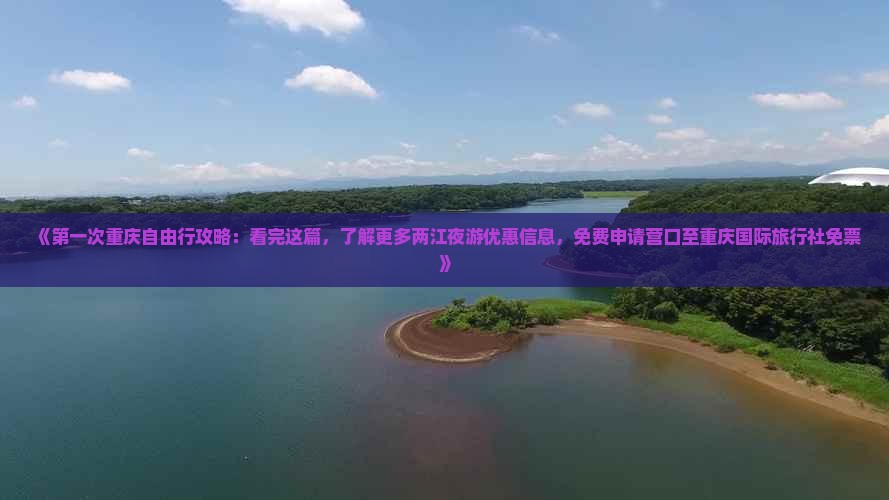 《第一次重庆自由行攻略：看完这篇，了解更多两江夜游优惠信息，免费申请营口至重庆国际旅行社免票》