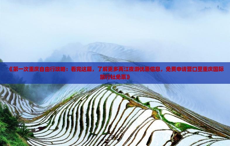 《第一次重庆自由行攻略：看完这篇，了解更多两江夜游优惠信息，免费申请营口至重庆国际旅行社免票》