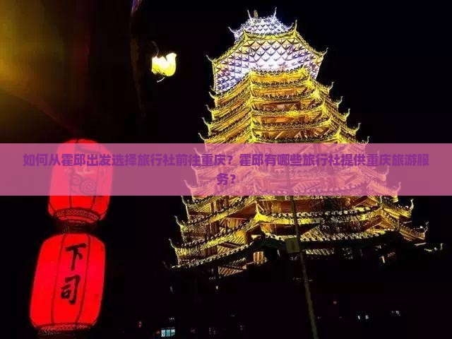 如何从霍邱出发选择旅行社前往重庆？霍邱有哪些旅行社提供重庆旅游服务？
