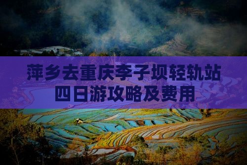 萍乡去重庆李子坝轻轨站四日游攻略及费用