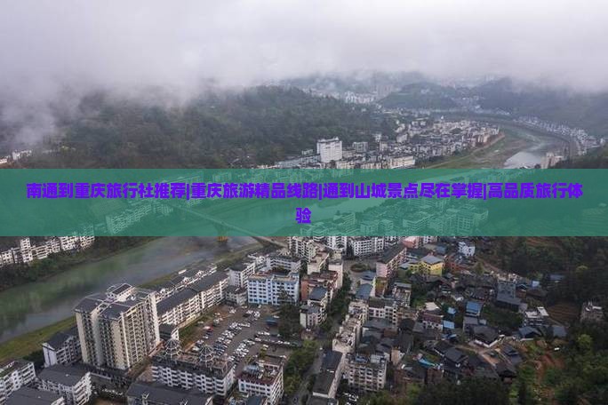 南通到重庆旅行社推荐|重庆旅游精品线路|通到山城景点尽在掌握|高品质旅行体验