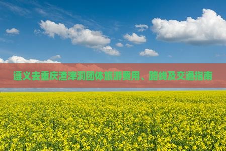 遵义去重庆渣滓洞团体旅游费用、路线及交通指南
