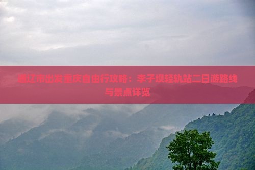 通辽市出发重庆自由行攻略：李子坝轻轨站二日游路线与景点详览