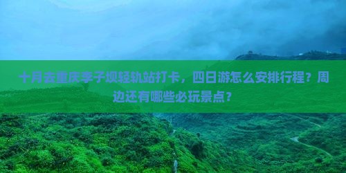 十月去重庆李子坝轻轨站打卡，四日游怎么安排行程？周边还有哪些必玩景点？