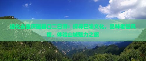 通化去重庆磁器口二日游：探寻巴渝文化，品味老街风情，体验山城魅力之旅