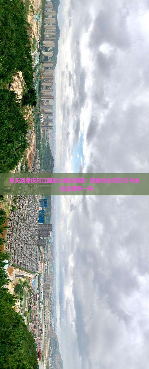 夏天到重庆乌江画廊大型旅游团？避暑胜地+网红打卡地，错过再等一年！