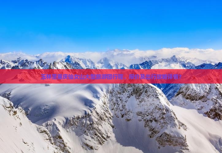 玉林至重庆仙女山大型旅游团行程、报价及出行攻略详情？