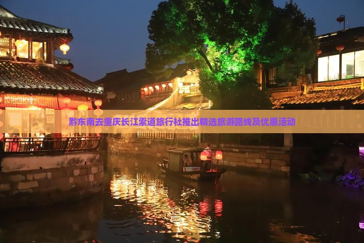 黔东南去重庆长江索道旅行社推出精选旅游路线及优惠活动