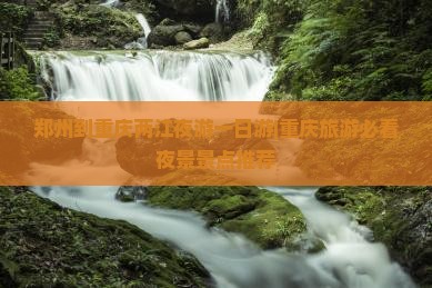 郑州到重庆两江夜游一日游|重庆旅游必看夜景景点推荐