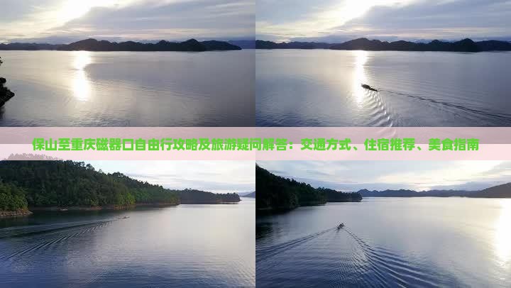 保山至重庆磁器口自由行攻略及旅游疑问解答：交通方式、住宿推荐、美食指南