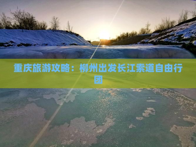 重庆旅游攻略：柳州出发长江索道自由行团