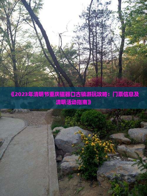 《2023年清明节重庆磁器口古镇游玩攻略：门票信息及清明活动指南》