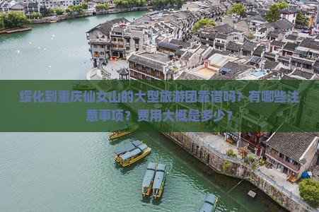 绥化到重庆仙女山的大型旅游团靠谱吗？有哪些注意事项？费用大概是多少？