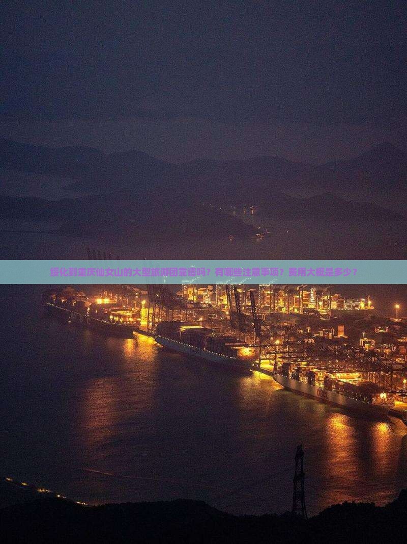 绥化到重庆仙女山的大型旅游团靠谱吗？有哪些注意事项？费用大概是多少？
