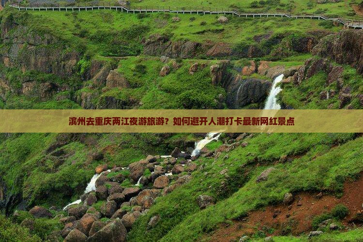 滨州去重庆两江夜游旅游？如何避开人潮打卡最新网红景点