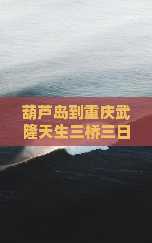 葫芦岛到重庆武隆天生三桥三日游