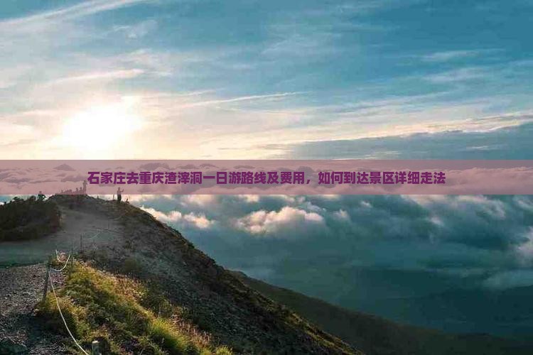 石家庄去重庆渣滓洞一日游路线及费用，如何到达景区详细走法