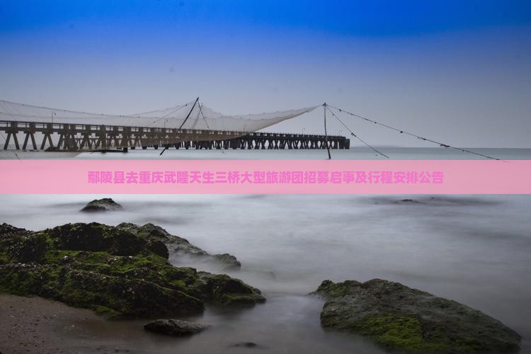 鄢陵县去重庆武隆天生三桥大型旅游团招募启事及行程安排公告