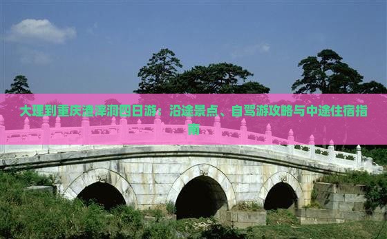 大理到重庆渣滓洞四日游：沿途景点、自驾游攻略与中途住宿指南
