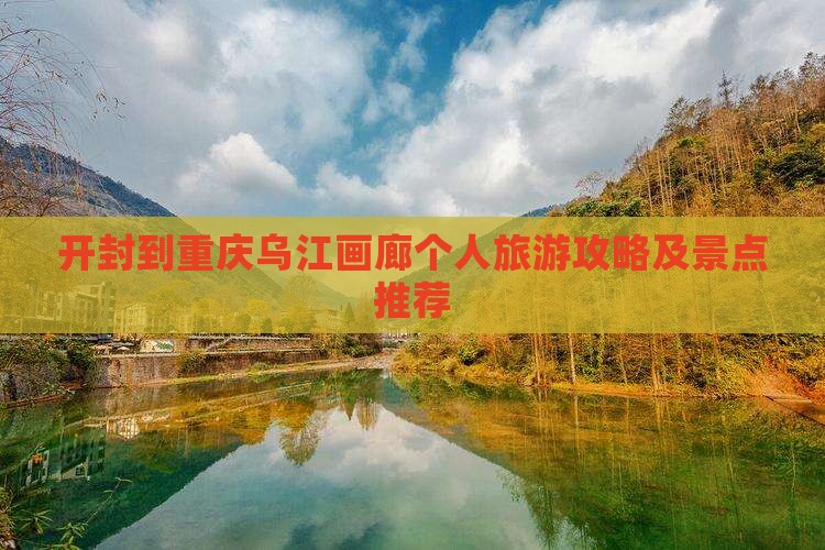 开封到重庆乌江画廊个人旅游攻略及景点推荐