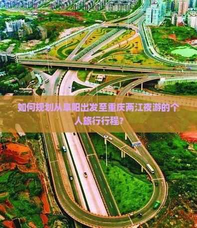 如何规划从阜阳出发至重庆两江夜游的个人旅行行程？