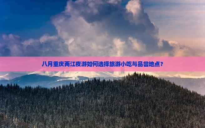 八月重庆两江夜游如何选择旅游小吃与品尝地点？