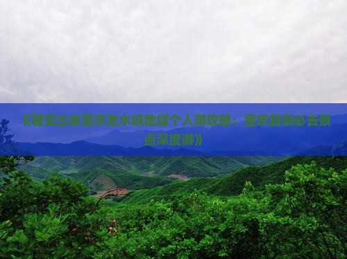 《雅安出发重庆龙水峡地缝个人游攻略：重庆旅游必去景点深度游》