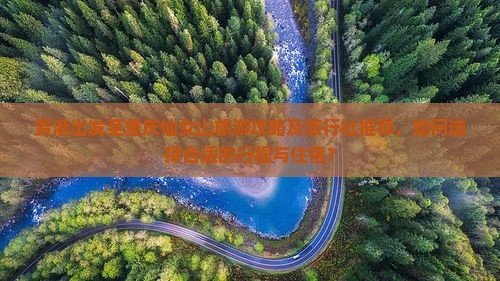 贵港出发至重庆仙女山旅游攻略及旅行社推荐，如何选择合适的行程与住宿？