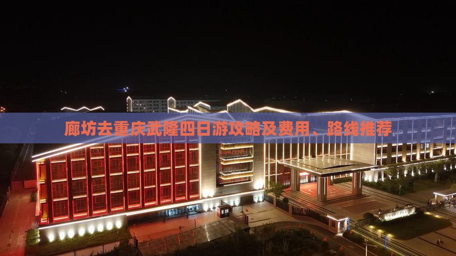 廊坊去重庆武隆四日游攻略及费用、路线推荐