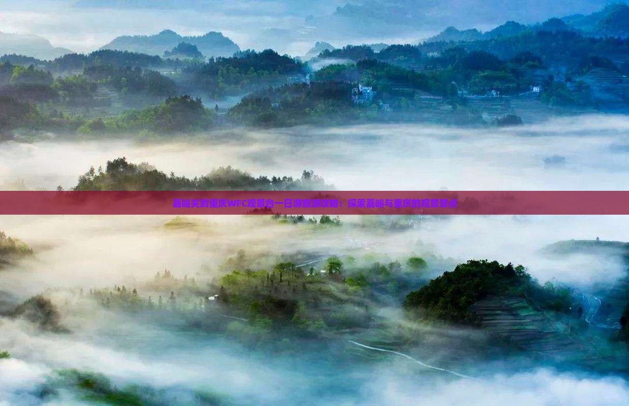 嘉峪关到重庆WFC观景台一日游旅游攻略：探索嘉峪与重庆的观景景点