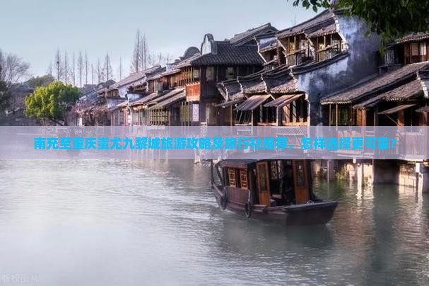 南充至重庆蚩尤九黎城旅游攻略及旅行社推荐，怎样选择更可靠？