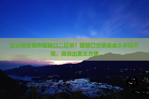 连云港去重庆磁器口二日游？磁器口古镇美食太多吃不完，高铁出发太方便