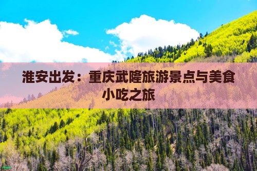淮安出发：重庆武隆旅游景点与美食小吃之旅
