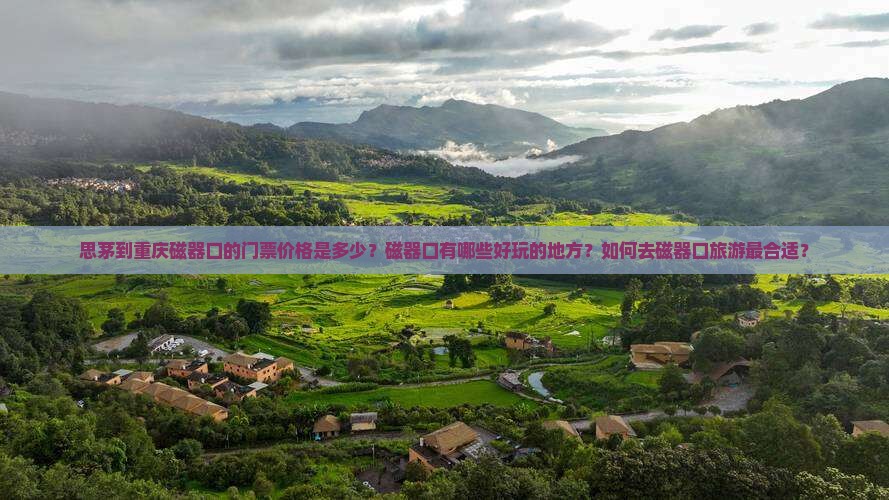 思茅到重庆磁器口的门票价格是多少？磁器口有哪些好玩的地方？如何去磁器口旅游最合适？