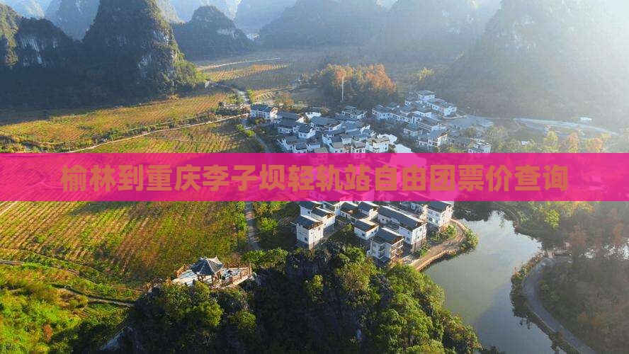 榆林到重庆李子坝轻轨站自由团票价查询