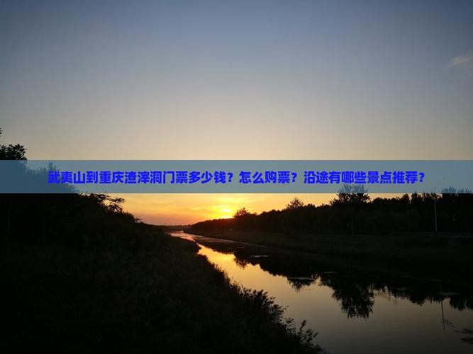 武夷山到重庆渣滓洞门票多少钱？怎么购票？沿途有哪些景点推荐？