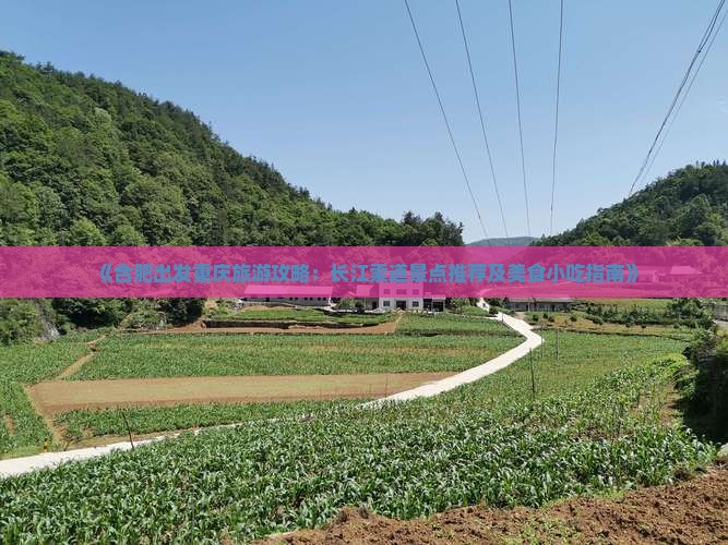 《合肥出发重庆旅游攻略：长江索道景点推荐及美食小吃指南》