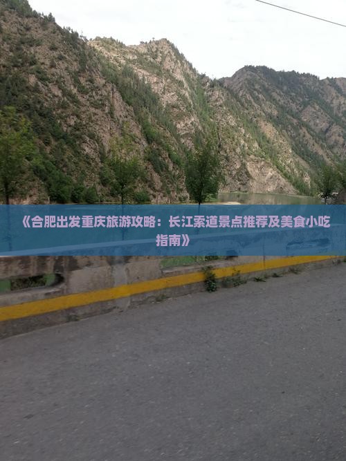 《合肥出发重庆旅游攻略：长江索道景点推荐及美食小吃指南》