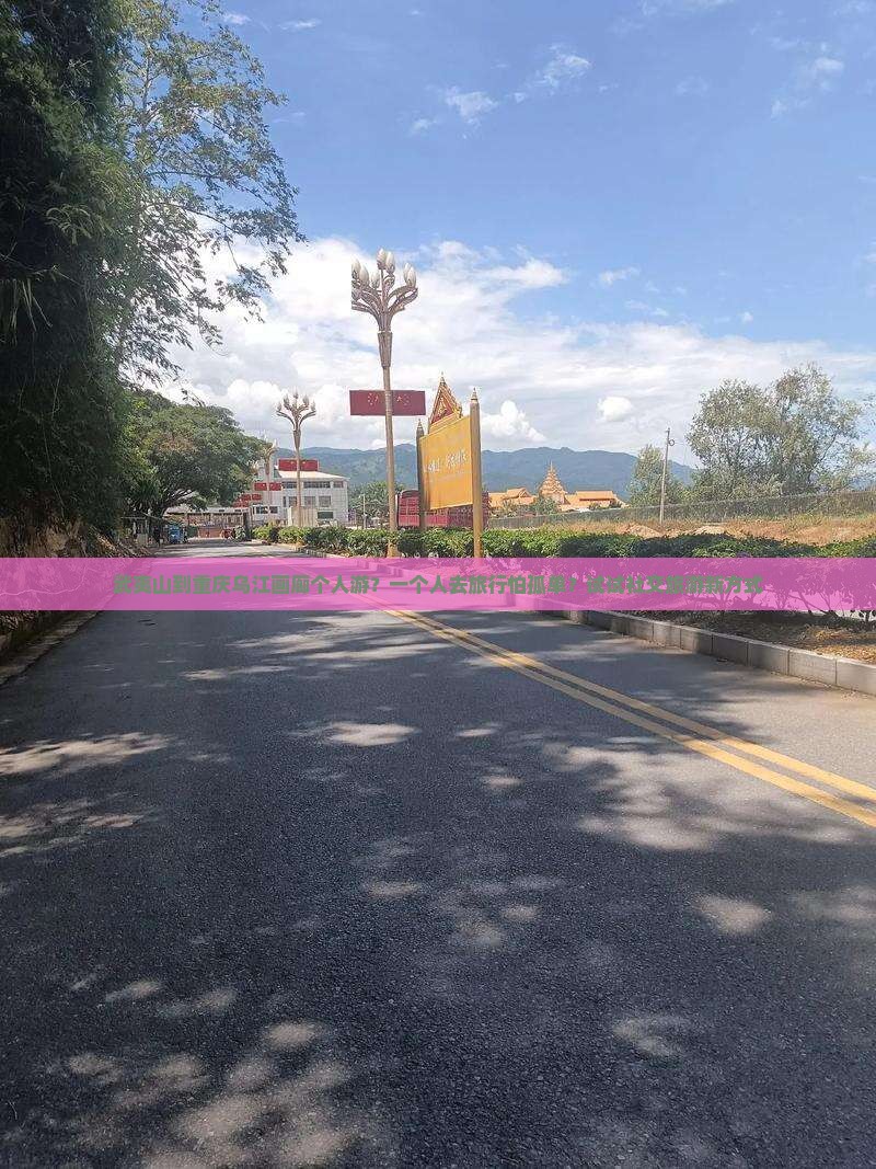 武夷山到重庆乌江画廊个人游？一个人去旅行怕孤单？试试社交旅游新方式