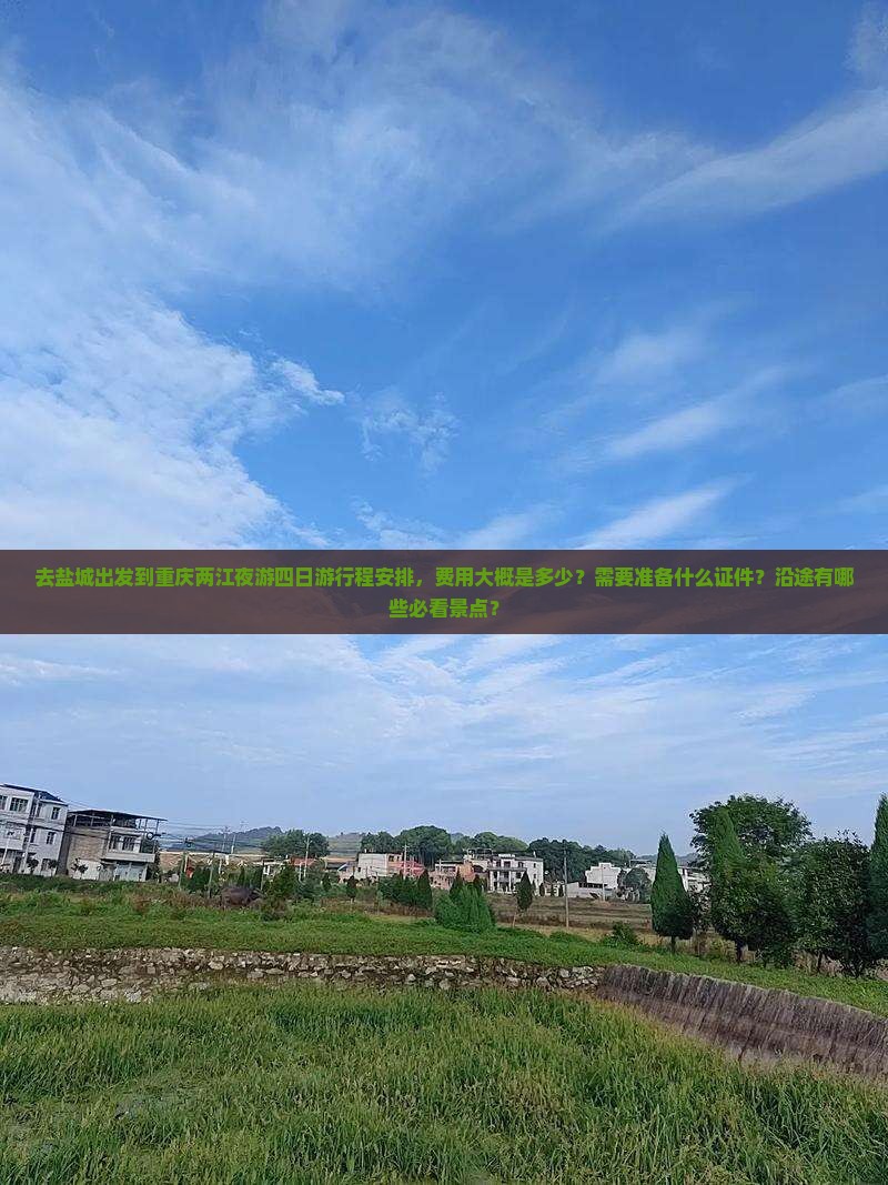 去盐城出发到重庆两江夜游四日游行程安排，费用大概是多少？需要准备什么证件？沿途有哪些必看景点？